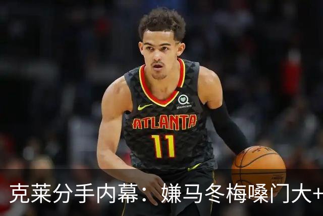 克莱分手内幕：嫌马冬梅嗓门大+行为太没品+性格相反+感觉被抛弃