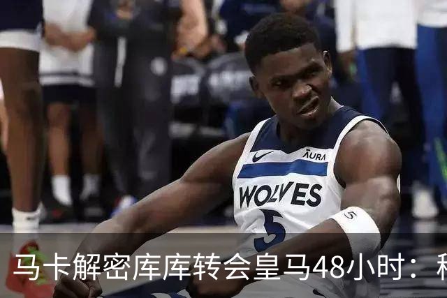 马卡解密库库转会皇马48小时：穆帅点名非他不买，亲自打电话说服